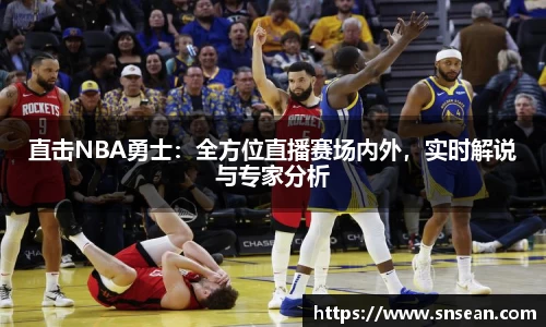 直击NBA勇士：全方位直播赛场内外，实时解说与专家分析